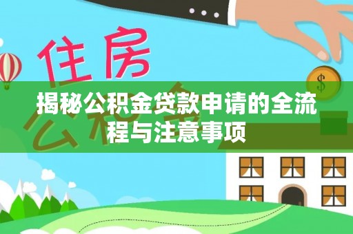 闻喜揭秘公积金贷款申请的全流程与注意事项