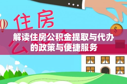 闻喜解读住房公积金提取与代办的政策与便捷服务