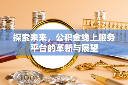 闻喜探索未来，公积金线上服务平台的革新与展望
