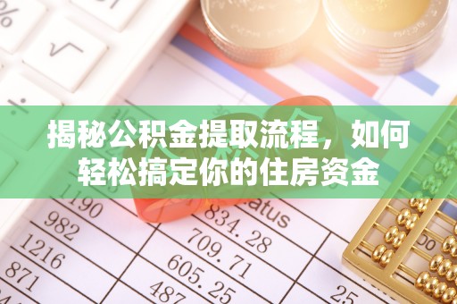 闻喜揭秘公积金提取流程，如何轻松搞定你的住房资金