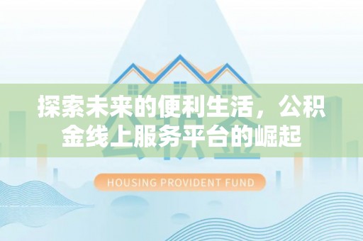 闻喜探索未来的便利生活，公积金线上服务平台的崛起