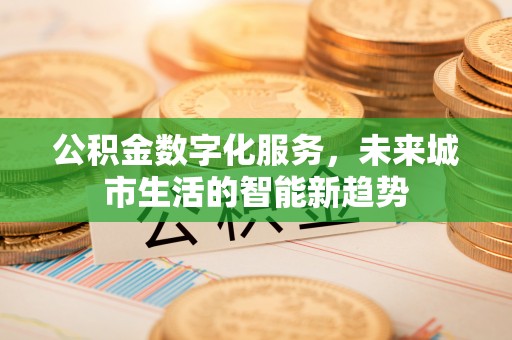 闻喜公积金数字化服务，未来城市生活的智能新趋势