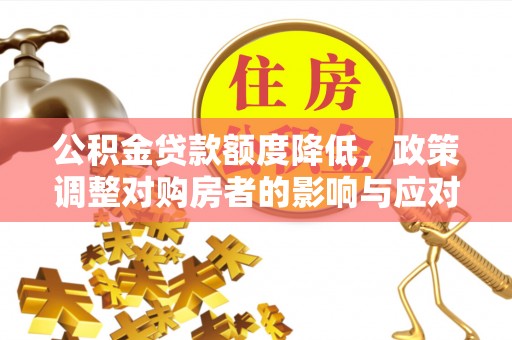 闻喜公积金贷款额度降低，政策调整对购房者的影响与应对策略