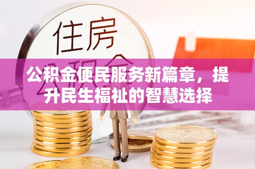 闻喜公积金便民服务新篇章，提升民生福祉的智慧选择