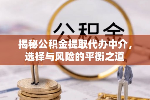 闻喜揭秘公积金提取代办中介，选择与风险的平衡之道