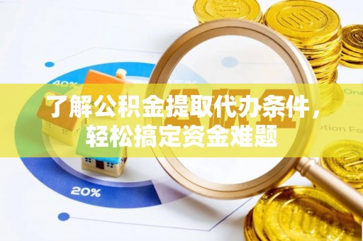 闻喜了解公积金提取代办条件，轻松搞定资金难题