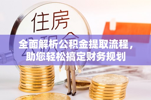 闻喜全面解析公积金提取流程，助您轻松搞定财务规划