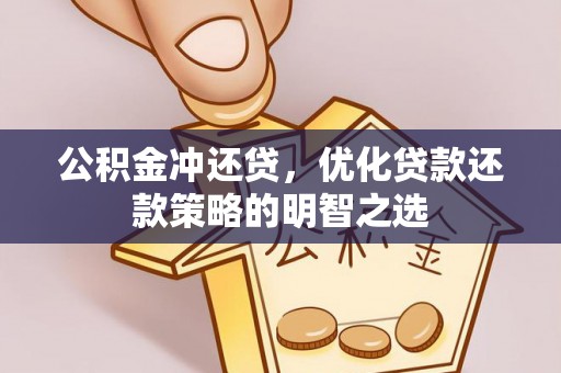 闻喜公积金冲还贷，优化贷款还款策略的明智之选