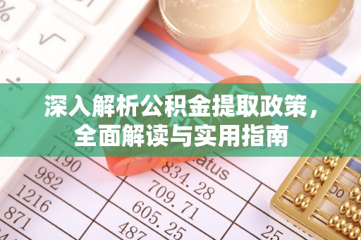 闻喜深入解析公积金提取政策，全面解读与实用指南