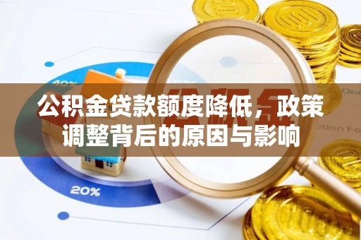 闻喜公积金贷款额度降低，政策调整背后的原因与影响