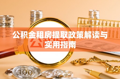 闻喜公积金租房提取政策解读与实用指南
