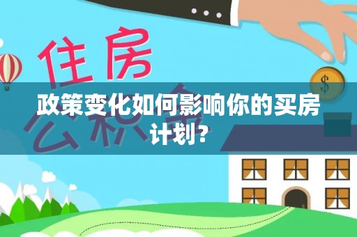 闻喜政策变化如何影响你的买房计划？