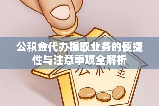 闻喜公积金代办提取业务的便捷性与注意事项全解析