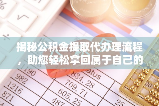 闻喜揭秘公积金提取代办理流程，助您轻松拿回属于自己的钱
