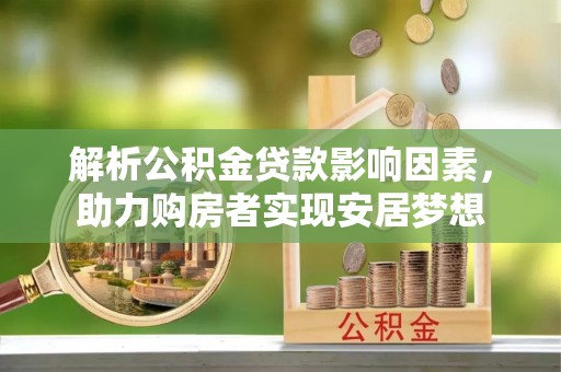 闻喜解析公积金贷款影响因素，助力购房者实现安居梦想