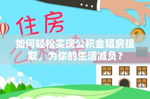 闻喜如何轻松实现公积金租房提取，为你的生活减负？