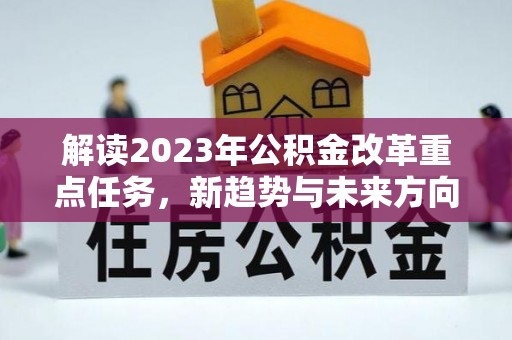 闻喜解读2023年公积金改革重点任务，新趋势与未来方向