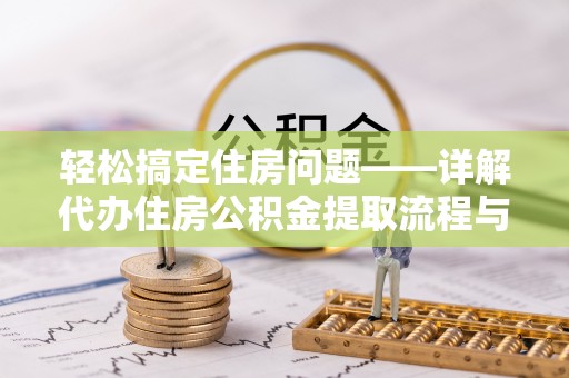 闻喜轻松搞定住房问题——详解代办住房公积金提取流程与技巧