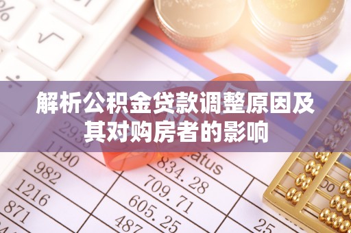 闻喜解析公积金贷款调整原因及其对购房者的影响