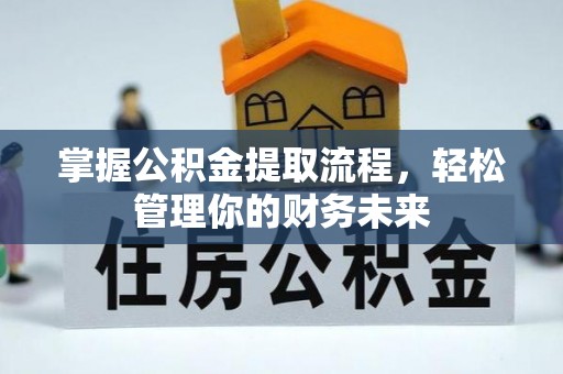 闻喜掌握公积金提取流程，轻松管理你的财务未来