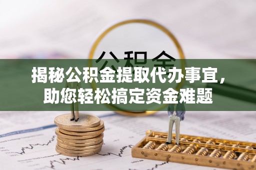 闻喜揭秘公积金提取代办事宜，助您轻松搞定资金难题