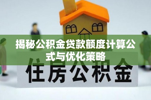 闻喜揭秘公积金贷款额度计算公式与优化策略