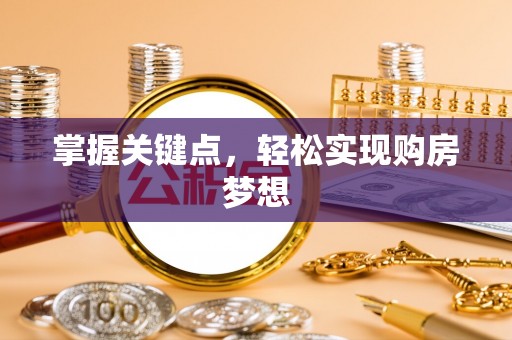 闻喜掌握关键点，轻松实现购房梦想