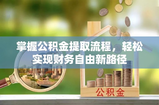 闻喜掌握公积金提取流程，轻松实现财务自由新路径