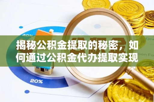 闻喜揭秘公积金提取的秘密，如何通过公积金代办提取实现财务自由