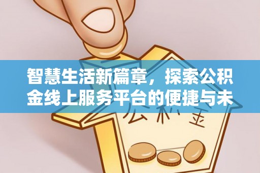 闻喜智慧生活新篇章，探索公积金线上服务平台的便捷与未来