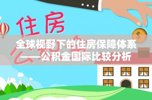 闻喜全球视野下的住房保障体系——公积金国际比较分析