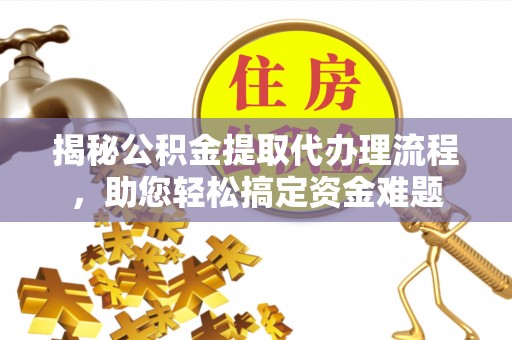 闻喜揭秘公积金提取代办理流程，助您轻松搞定资金难题