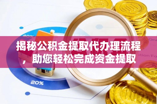 闻喜揭秘公积金提取代办理流程，助您轻松完成资金提取