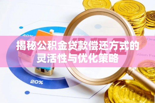 闻喜揭秘公积金贷款偿还方式的灵活性与优化策略