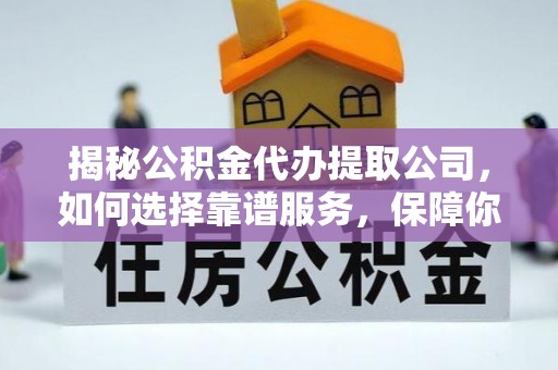 闻喜揭秘公积金代办提取公司，如何选择靠谱服务，保障你的资金安全