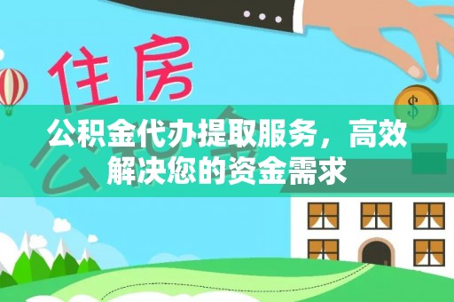 闻喜公积金代办提取服务，高效解决您的资金需求