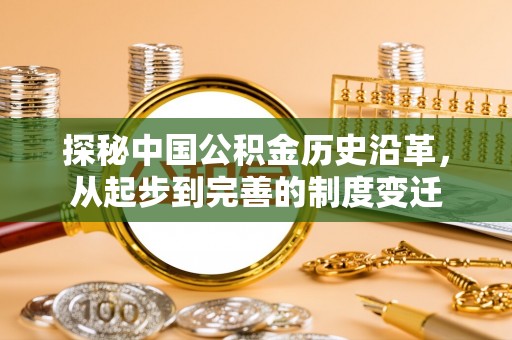 闻喜探秘中国公积金历史沿革，从起步到完善的制度变迁
