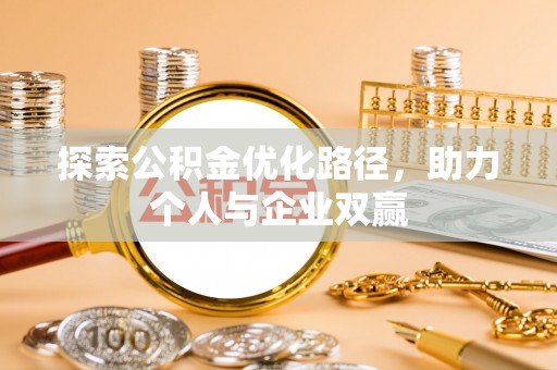 闻喜探索公积金优化路径，助力个人与企业双赢