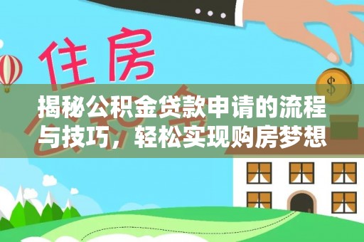 闻喜揭秘公积金贷款申请的流程与技巧，轻松实现购房梦想