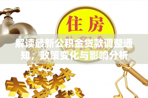 闻喜解读最新公积金贷款调整通知，政策变化与影响分析