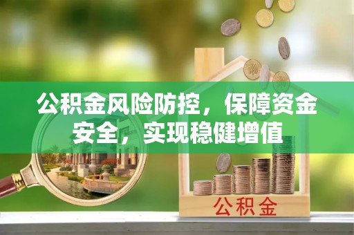 闻喜公积金风险防控，保障资金安全，实现稳健增值