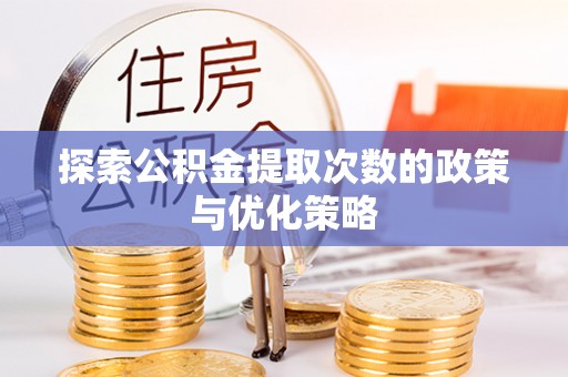 闻喜探索公积金提取次数的政策与优化策略