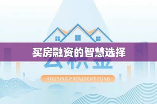 闻喜买房融资的智慧选择