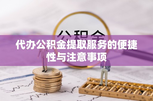 闻喜代办公积金提取服务的便捷性与注意事项