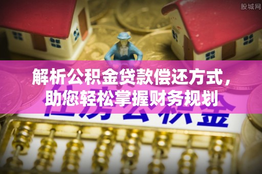 闻喜解析公积金贷款偿还方式，助您轻松掌握财务规划