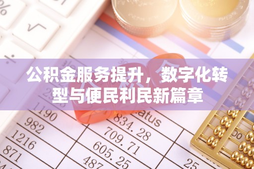 闻喜公积金服务提升，数字化转型与便民利民新篇章