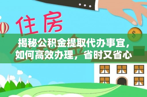 闻喜揭秘公积金提取代办事宜，如何高效办理，省时又省心？
