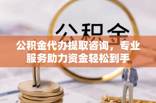 闻喜公积金代办提取咨询，专业服务助力资金轻松到手