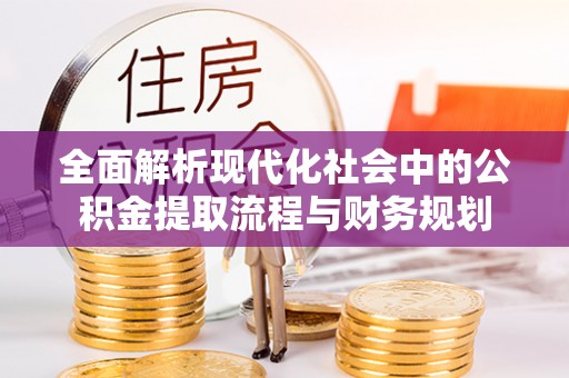 闻喜全面解析现代化社会中的公积金提取流程与财务规划