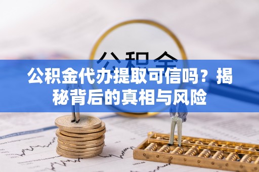 闻喜公积金代办提取可信吗？揭秘背后的真相与风险